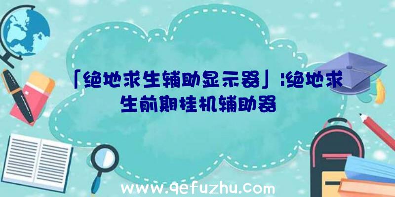 「绝地求生辅助显示器」|绝地求生前期挂机辅助器